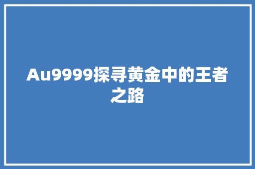 Au9999探寻黄金中的王者之路