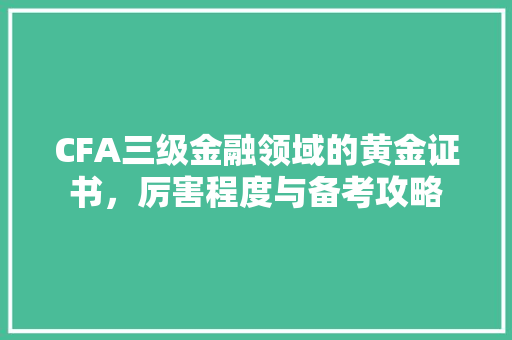 CFA三级金融领域的黄金证书，厉害程度与备考攻略
