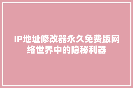 IP地址修改器永久免费版网络世界中的隐秘利器