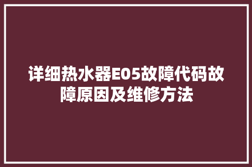 详细热水器E05故障代码故障原因及维修方法