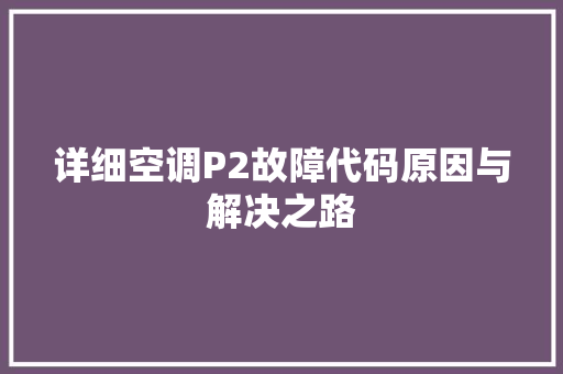 详细空调P2故障代码原因与解决之路