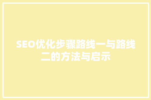 SEO优化步骤路线一与路线二的方法与启示