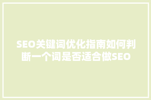 SEO关键词优化指南如何判断一个词是否适合做SEO