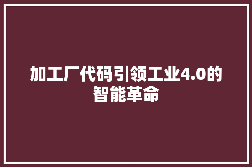 加工厂代码引领工业4.0的智能革命