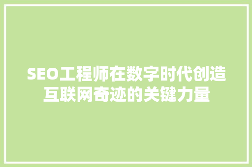 SEO工程师在数字时代创造互联网奇迹的关键力量