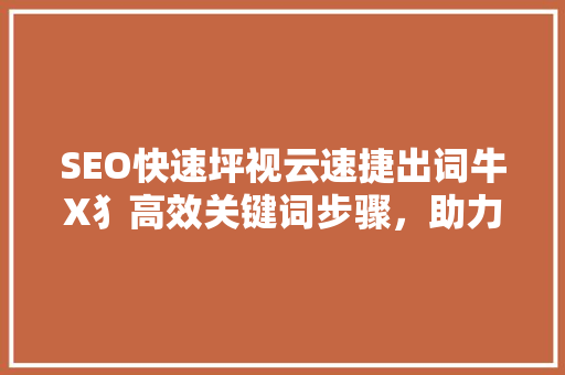 SEO快速坪视云速捷出词牛X犭高效关键词步骤，助力网站优化