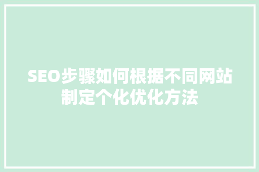 SEO步骤如何根据不同网站制定个化优化方法