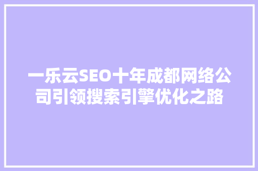 一乐云SEO十年成都网络公司引领搜索引擎优化之路