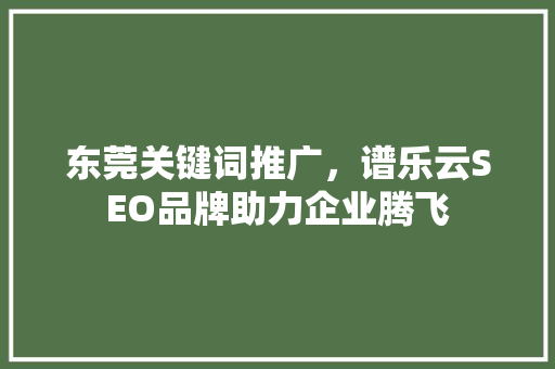 东莞关键词推广，谱乐云SEO品牌助力企业腾飞