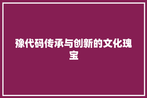 豫代码传承与创新的文化瑰宝