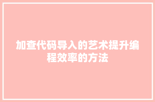加查代码导入的艺术提升编程效率的方法