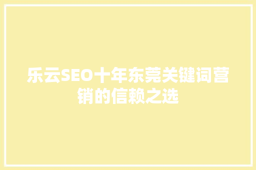 乐云SEO十年东莞关键词营销的信赖之选