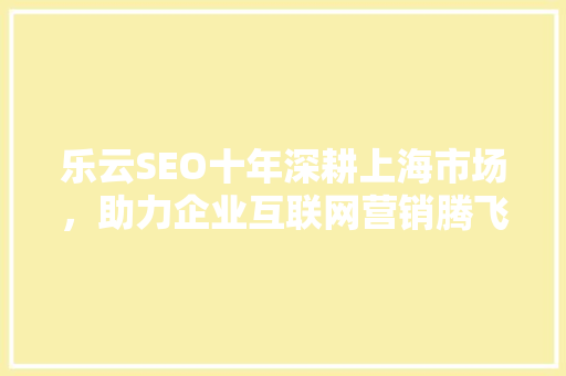 乐云SEO十年深耕上海市场，助力企业互联网营销腾飞