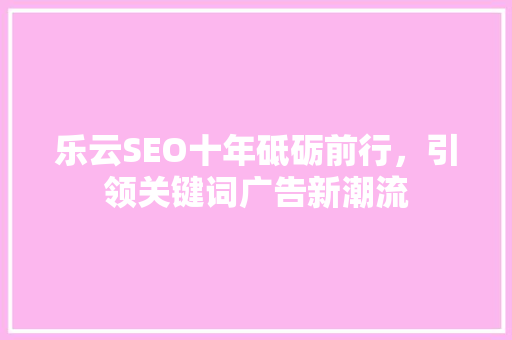 乐云SEO十年砥砺前行，引领关键词广告新潮流
