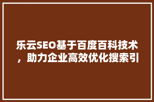 乐云SEO基于百度百科技术，助力企业高效优化搜索引擎排名