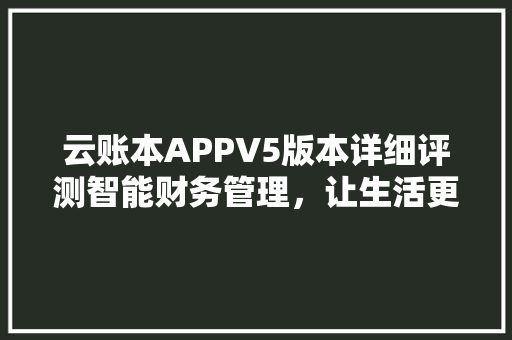 云账本APPV5版本详细评测智能财务管理，让生活更美好