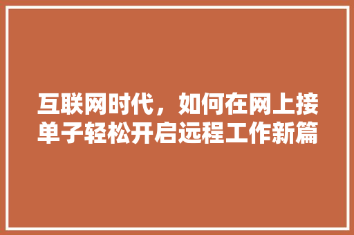 互联网时代，如何在网上接单子轻松开启远程工作新篇章