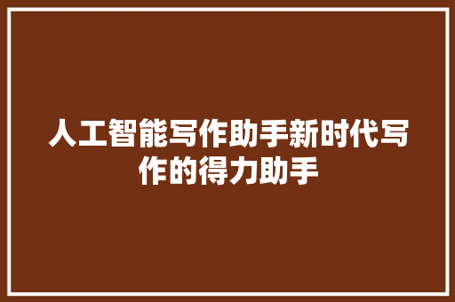 人工智能写作助手新时代写作的得力助手