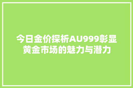 今日金价探析AU999彰显黄金市场的魅力与潜力