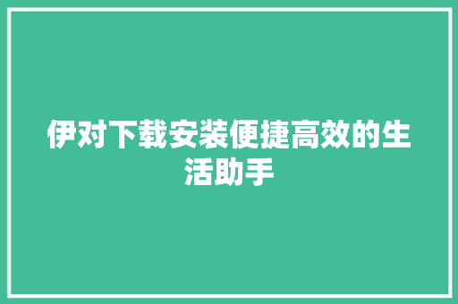 伊对下载安装便捷高效的生活助手  第1张