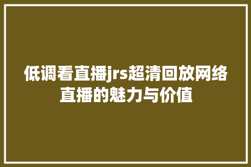 低调看直播jrs超清回放网络直播的魅力与价值