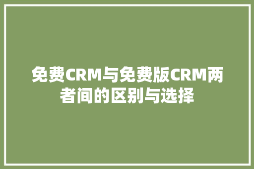 免费CRM与免费版CRM两者间的区别与选择