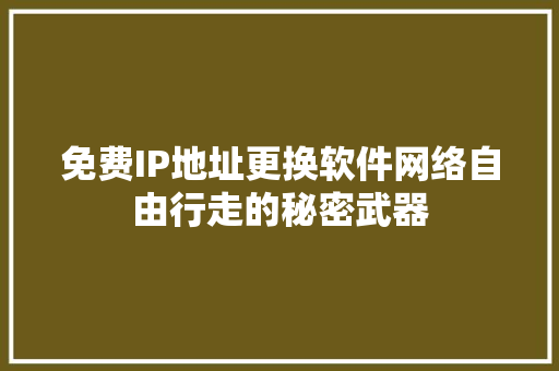免费IP地址更换软件网络自由行走的秘密武器