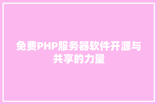 免费PHP服务器软件开源与共享的力量
