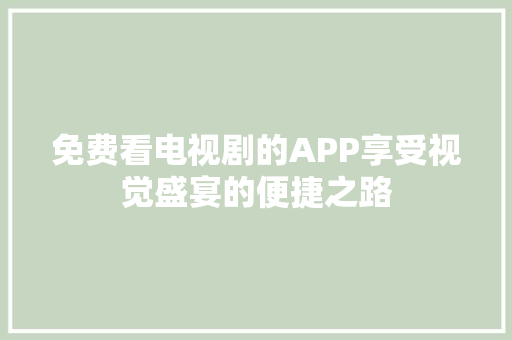 免费看电视剧的APP享受视觉盛宴的便捷之路