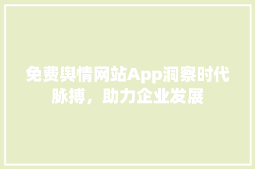 免费舆情网站App洞察时代脉搏，助力企业发展