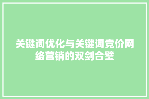 关键词优化与关键词竞价网络营销的双剑合璧