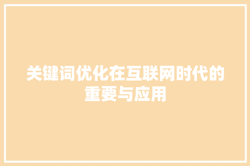关键词优化在互联网时代的重要与应用