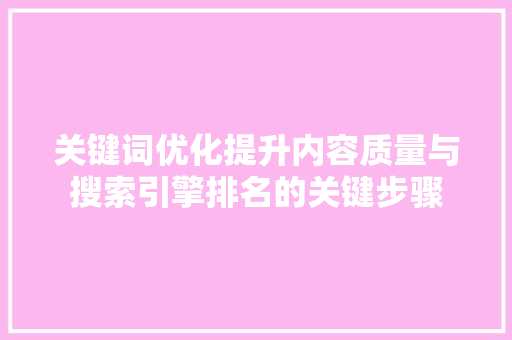 关键词优化提升内容质量与搜索引擎排名的关键步骤