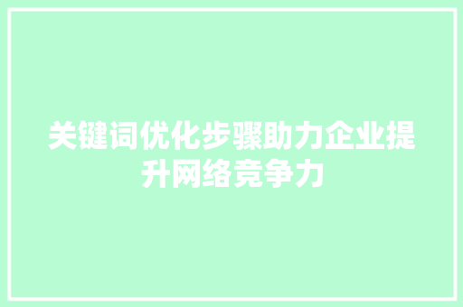 关键词优化步骤助力企业提升网络竞争力