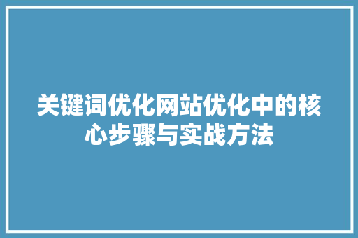 关键词优化网站优化中的核心步骤与实战方法