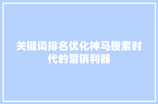 关键词排名优化神马搜索时代的营销利器