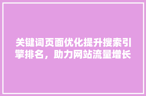 关键词页面优化提升搜索引擎排名，助力网站流量增长