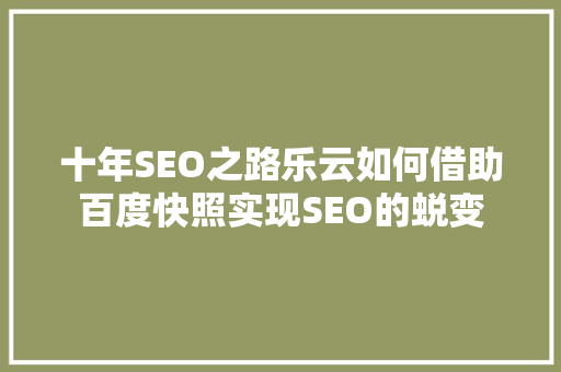 十年SEO之路乐云如何借助百度快照实现SEO的蜕变