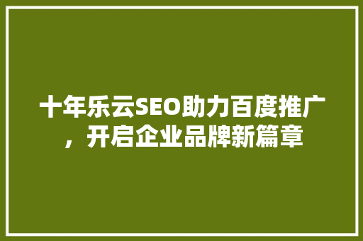 十年乐云SEO助力百度推广，开启企业品牌新篇章
