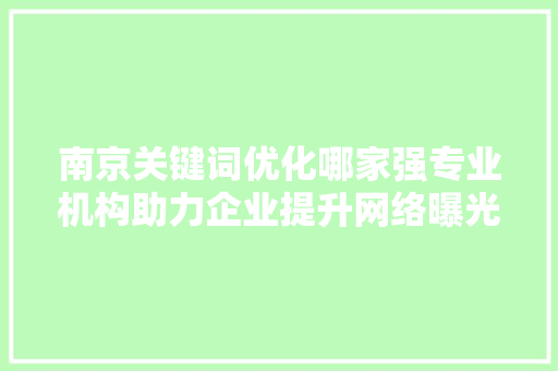 南京关键词优化哪家强专业机构助力企业提升网络曝光度