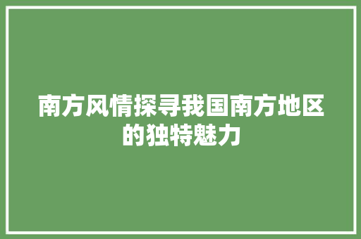 南方风情探寻我国南方地区的独特魅力