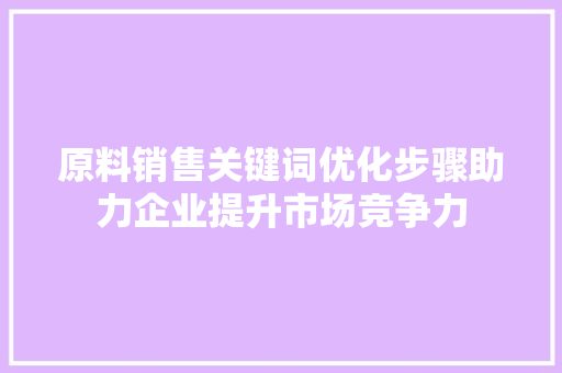 原料销售关键词优化步骤助力企业提升市场竞争力