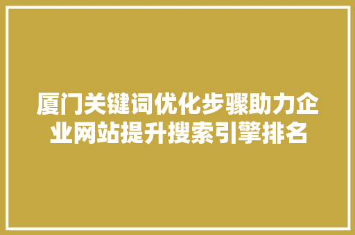 厦门关键词优化步骤助力企业网站提升搜索引擎排名