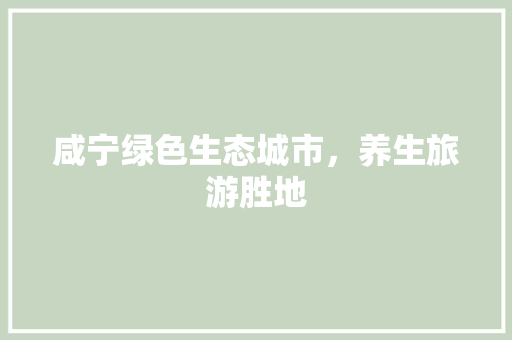 咸宁绿色生态城市，养生旅游胜地