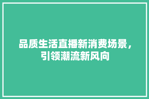 品质生活直播新消费场景，引领潮流新风向