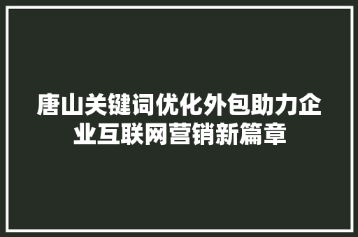 唐山关键词优化外包助力企业互联网营销新篇章