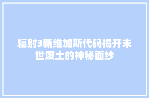 辐射3新维加斯代码揭开末世废土的神秘面纱