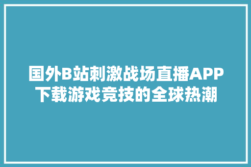 国外B站刺激战场直播APP下载游戏竞技的全球热潮