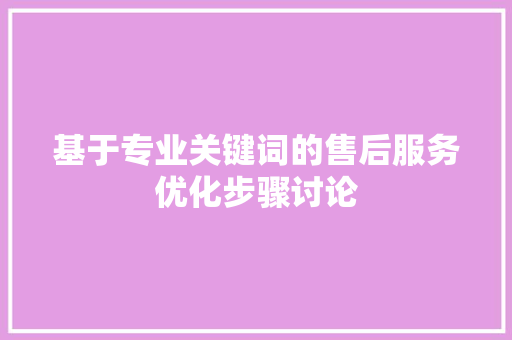 基于专业关键词的售后服务优化步骤讨论