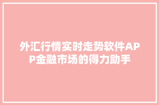 外汇行情实时走势软件APP金融市场的得力助手